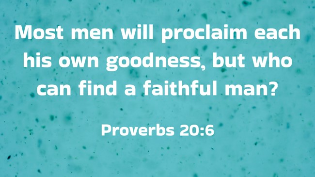  Most men will proclaim each his own goodness, but who can find a faithful man?   - Proverbs 20:6 