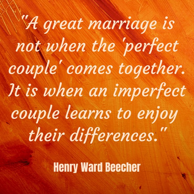  A great marriage is not when the 'perfect couple' comes together. It is when an imperfect couple learns to enjoy their differences.   - Henry Ward Beecher 
