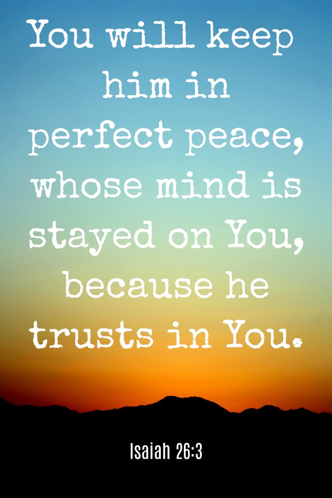 You will keep him in perfect peace, whose mind is stayed on You, because he trusts in You. - Isaiah 26:3