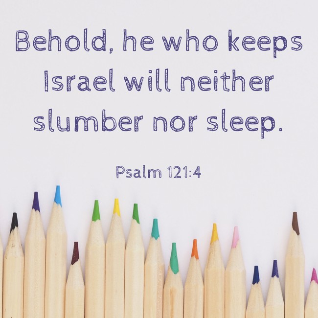 Behold, he who keeps Israel will neither slumber nor sleep. - Psalm 121:4