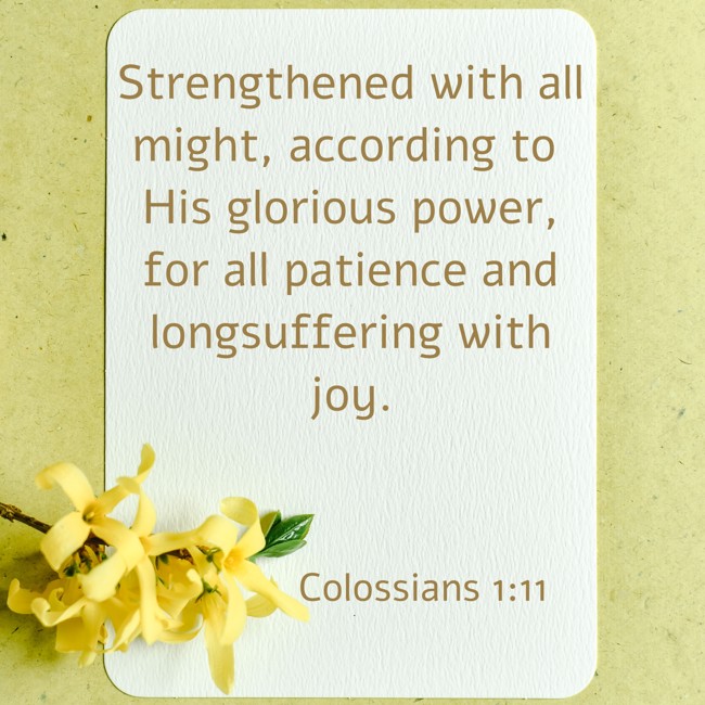 Strengthened with all might, according to His glorious power, for all patience and longsuffering with joy. - Colossians 1:11