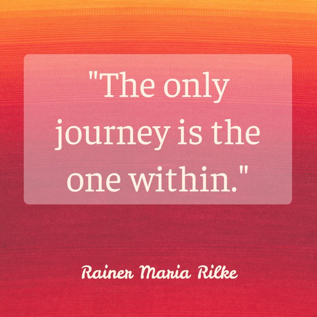 The only journey is the one within. - Rainer Maria Rilke