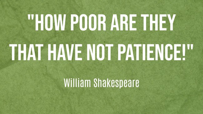 How poor are they that have not patience! - William Shakespeare