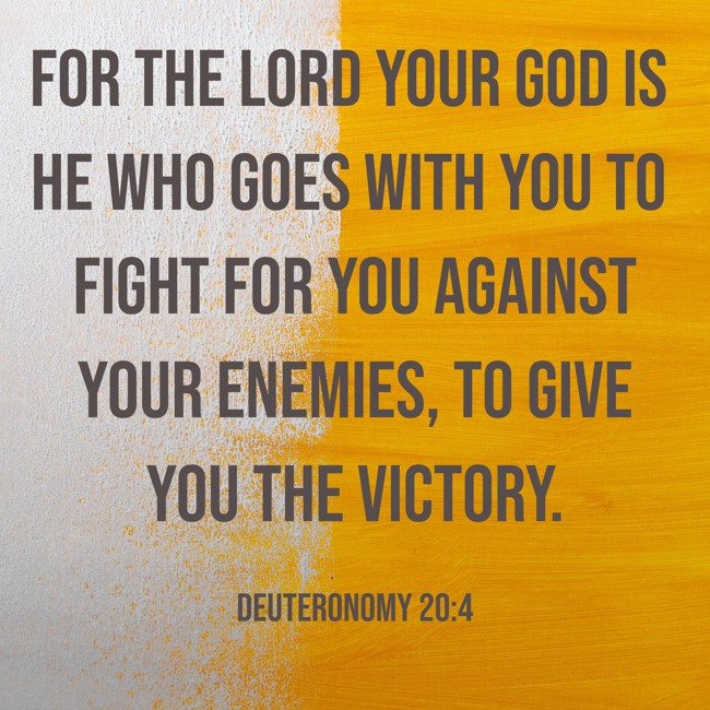 For the LORD your God is he who goes with you to fight for you against your enemies, to give you the victory. - Deuteronomy 20:4