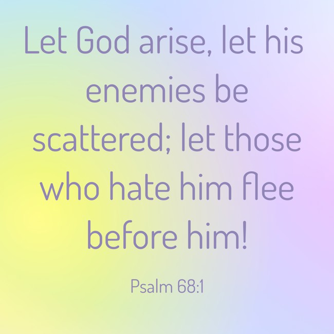 Let God arise, let his enemies be scattered; let those who hate him flee before him! - Psalm 68:1