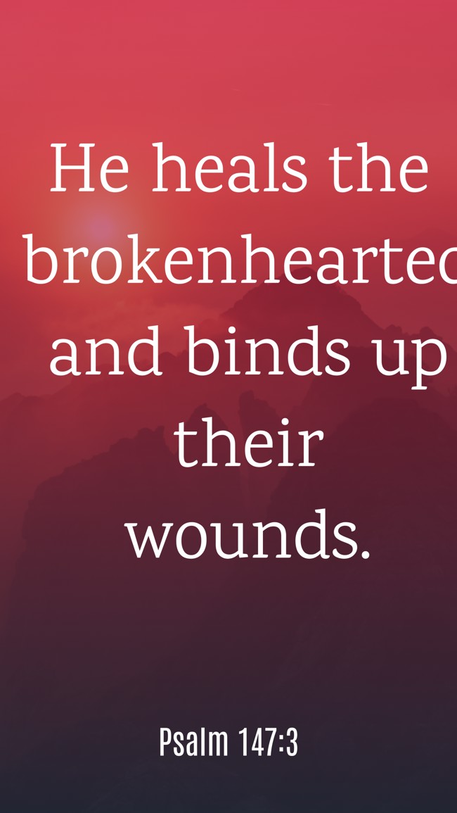 He heals the brokenhearted and binds up their wounds. - Psalm 147:3