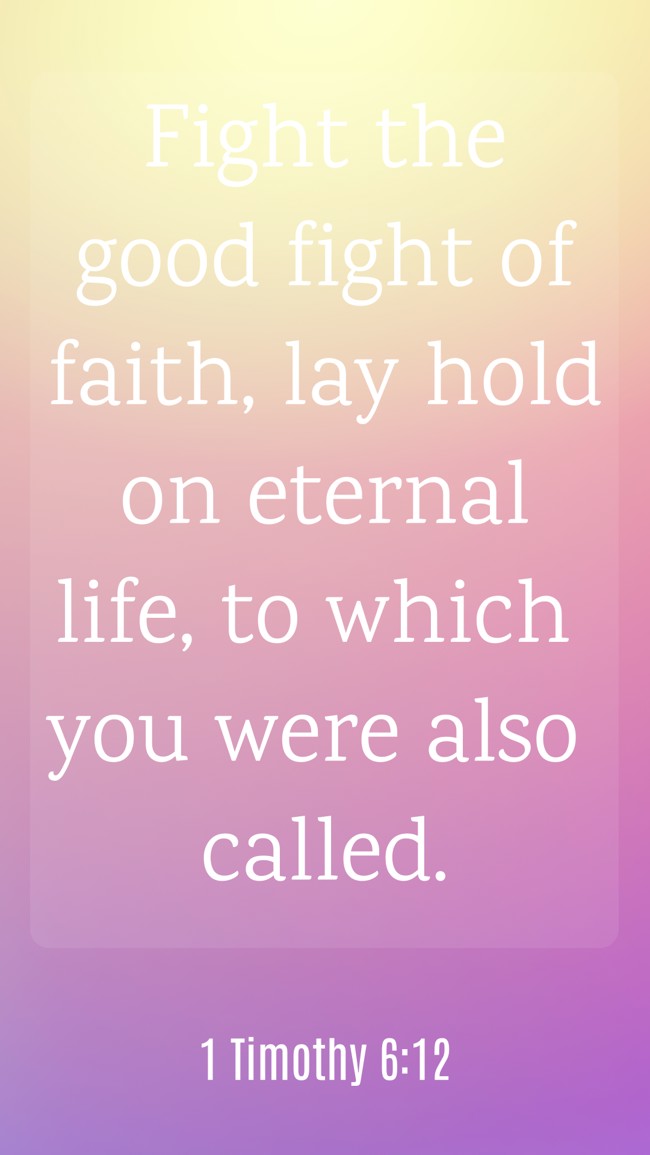Fight the good fight of faith, lay hold on eternal life, to which you were also called. - 1 Timothy 6:12