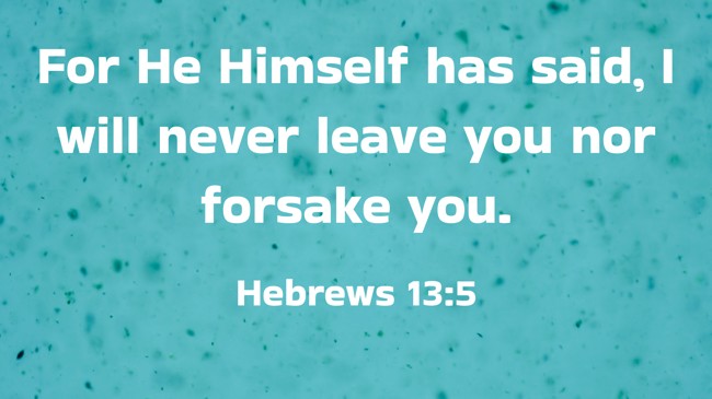 For He Himself has said, I will never leave you nor forsake you. - Hebrews 13:5