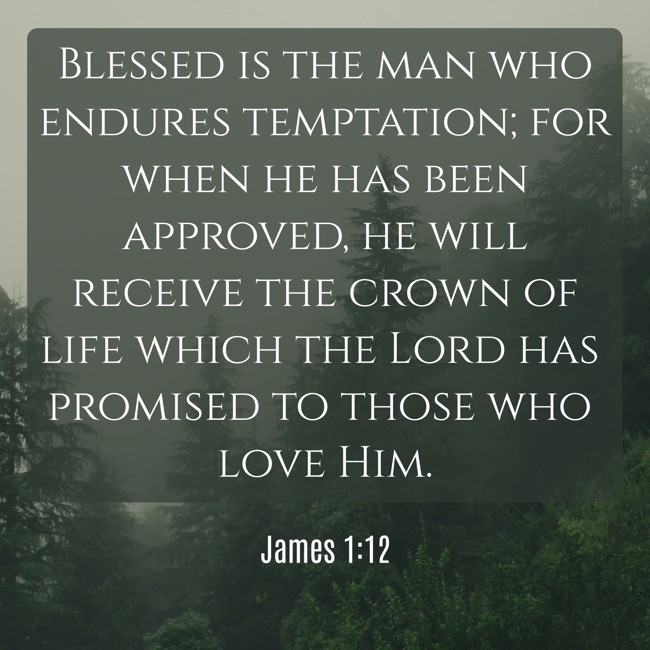 Blessed is the man who endures temptation; for when he has been approved, he will receive the crown of life which the Lord has promised to those who love Him. - James 1:12