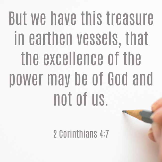 But we have this treasure in earthen vessels, that the excellence of the power may be of God and not of us. - 2 Corinthians 4:7