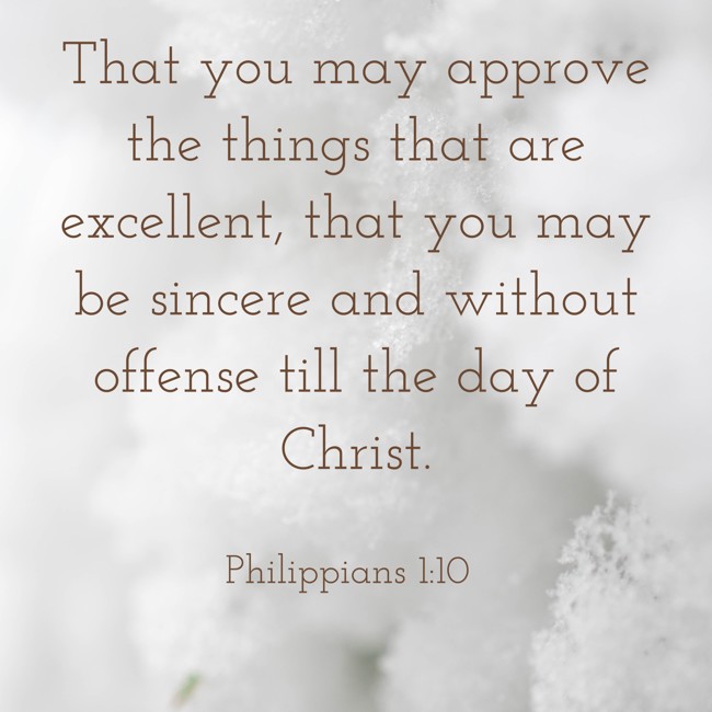 That you may approve the things that are excellent, that you may be sincere and without offense till the day of Christ. - Philippians 1:10