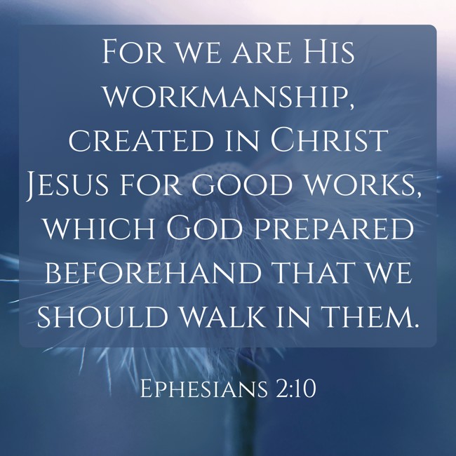 For we are His workmanship, created in Christ Jesus for good works, which God prepared beforehand that we should walk in them. - Ephesians 2:10