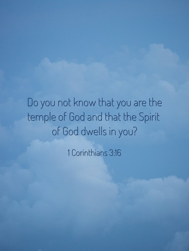 Do you not know that you are the temple of God and that the Spirit of God dwells in you? - 1 Corinthians 3:16