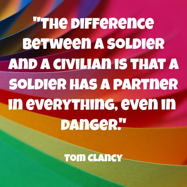The difference between a soldier and a civilian is that a soldier has a partner in everything, even in danger. - Tom Clancy