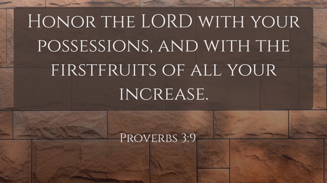 Honor the LORD with your possessions, and with the firstfruits of all your increase. - Proverbs 3:9