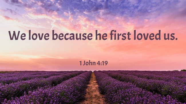 We love because he first loved us. - 1 John 4:19