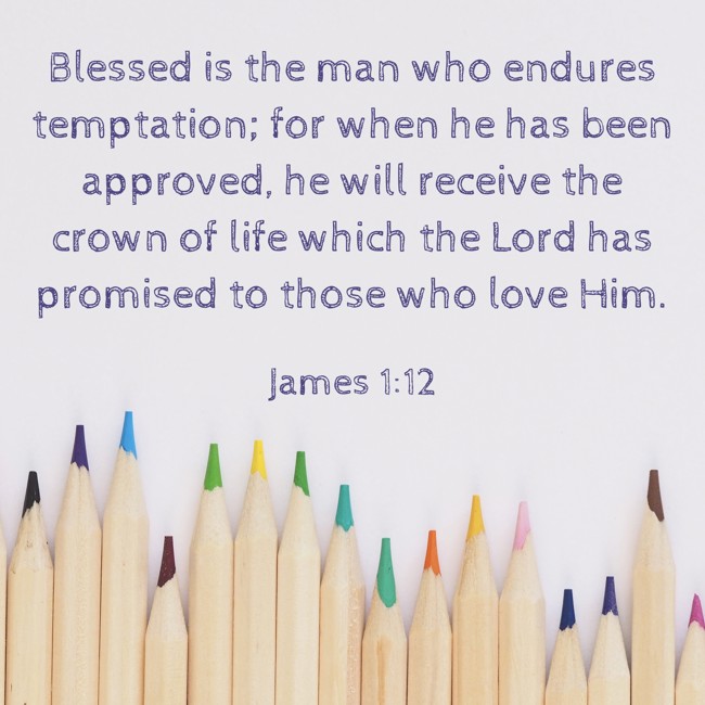 Blessed is the man who endures temptation; for when he has been approved, he will receive the crown of life which the Lord has promised to those who love Him. - James 1:12
