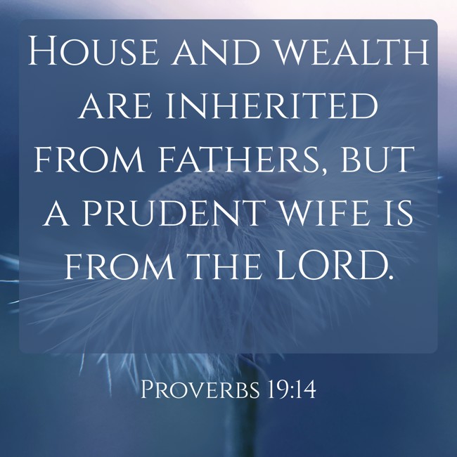 House and wealth are inherited from fathers, but a prudent wife is from the LORD. - Proverbs 19:14