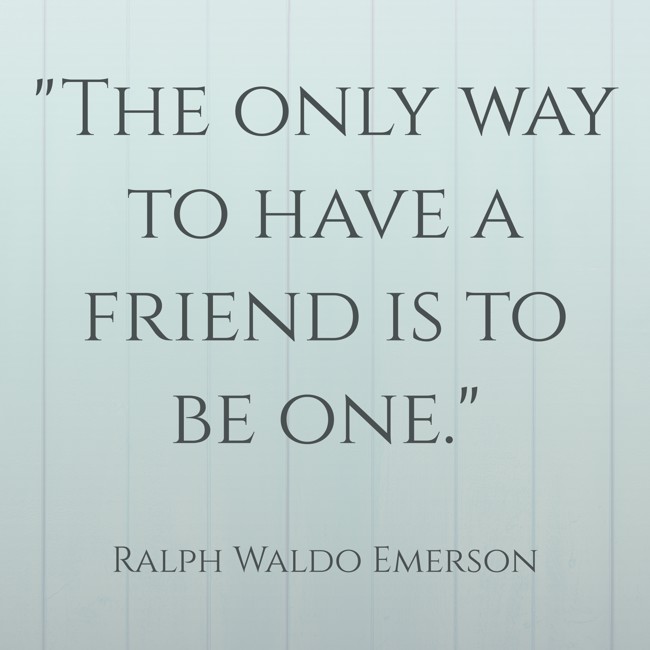 The only way to have a friend is to be one. - Ralph Waldo Emerson
