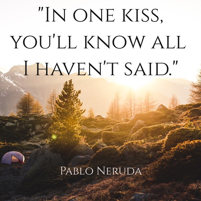 In one kiss, you'll know all I haven't said. - Pablo Neruda