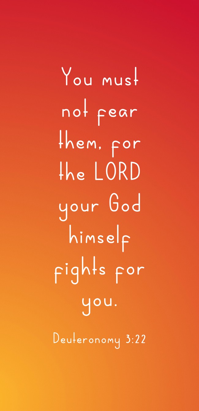 You must not fear them, for the LORD your God himself fights for you. - Deuteronomy 3:22