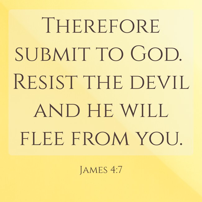 Therefore submit to God. Resist the devil and he will flee from you. - James 4:7