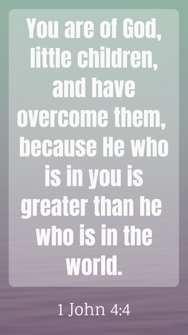 You are of God, little children, and have overcome them, because He who is in you is greater than he who is in the world. - 1 John 4:4
