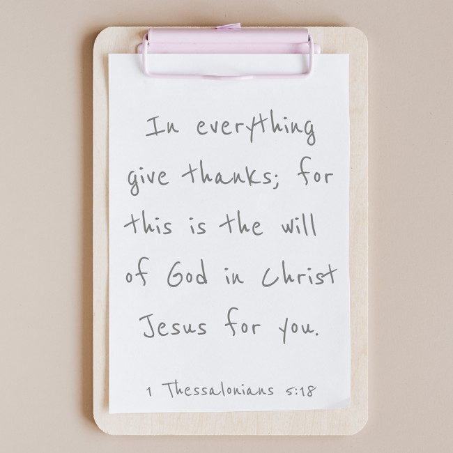 In everything give thanks; for this is the will of God in Christ Jesus for you. - 1 Thessalonians 5:18