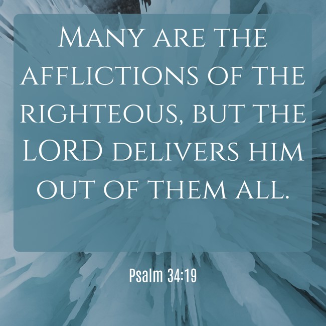 Many are the afflictions of the righteous, but the LORD delivers him out of them all. - Psalm 34:19
