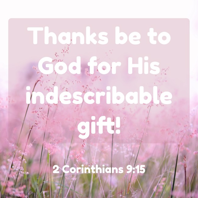 Thanks be to God for His indescribable gift! - 2 Corinthians 9:15