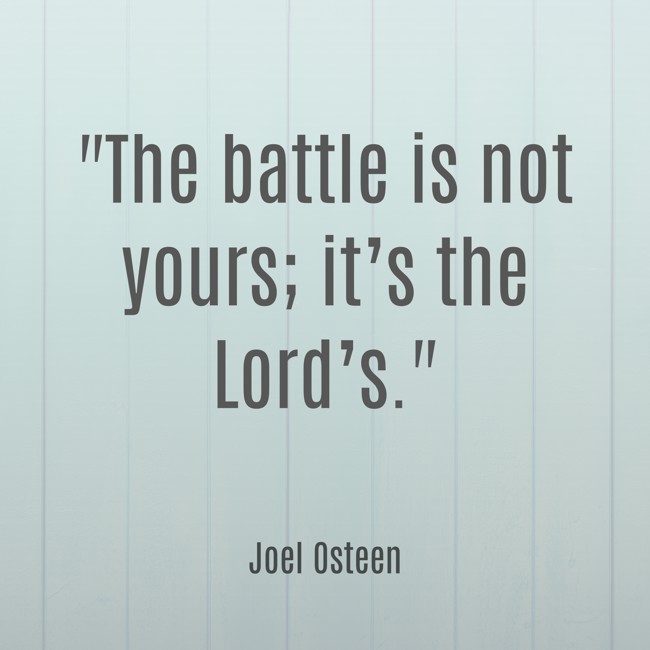 The battle is not yours; it’s the Lord’s. - Joel Osteen