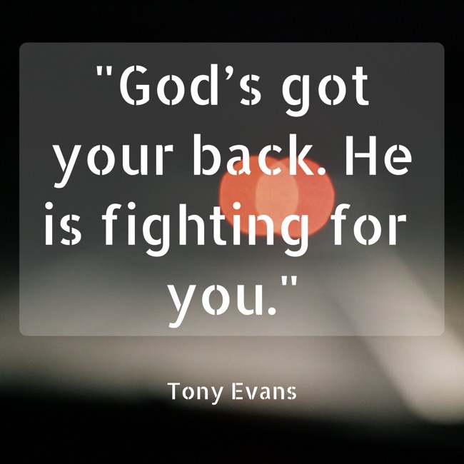 God’s got your back. He is fighting for you. - Tony Evans