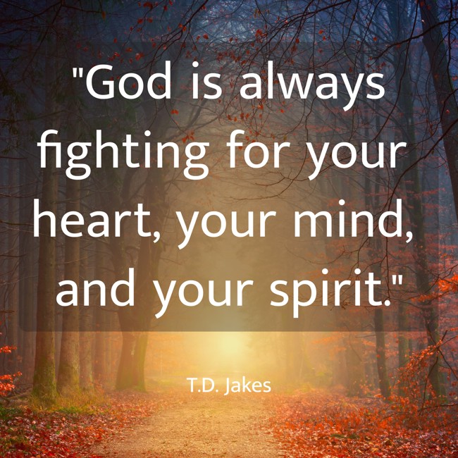 God is always fighting for your heart, your mind, and your spirit. - T.D. Jakes