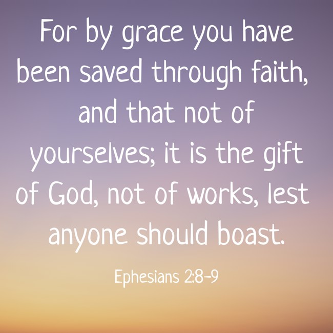 For by grace you have been saved through faith, and that not of yourselves; it is the gift of God, not of works, lest anyone should boast. - Ephesians 2:8-9