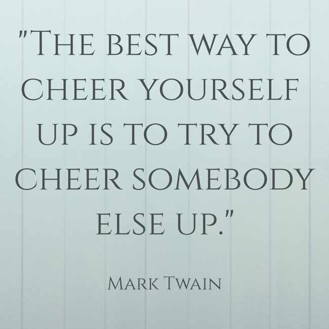 The best way to cheer yourself up is to try to cheer somebody else up. - Mark Twain