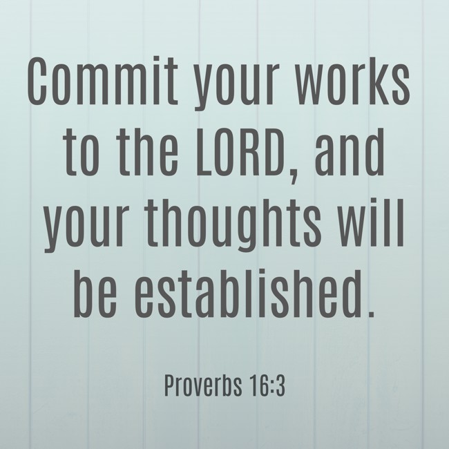 Commit your works to the LORD, and your thoughts will be established. - Proverbs 16:3