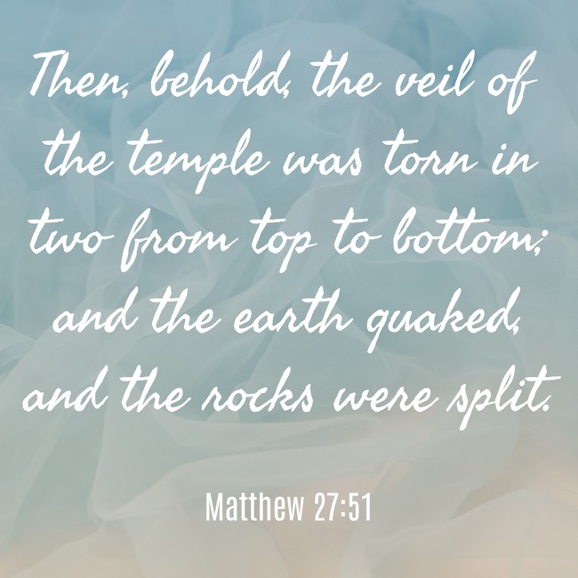 Then, behold, the veil of the temple was torn in two from top to bottom; and the earth quaked, and the rocks were split. - Matthew 27:51