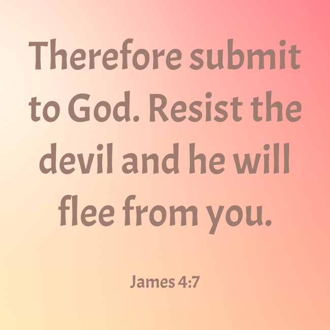 Therefore submit to God. Resist the devil and he will flee from you. - James 4:7