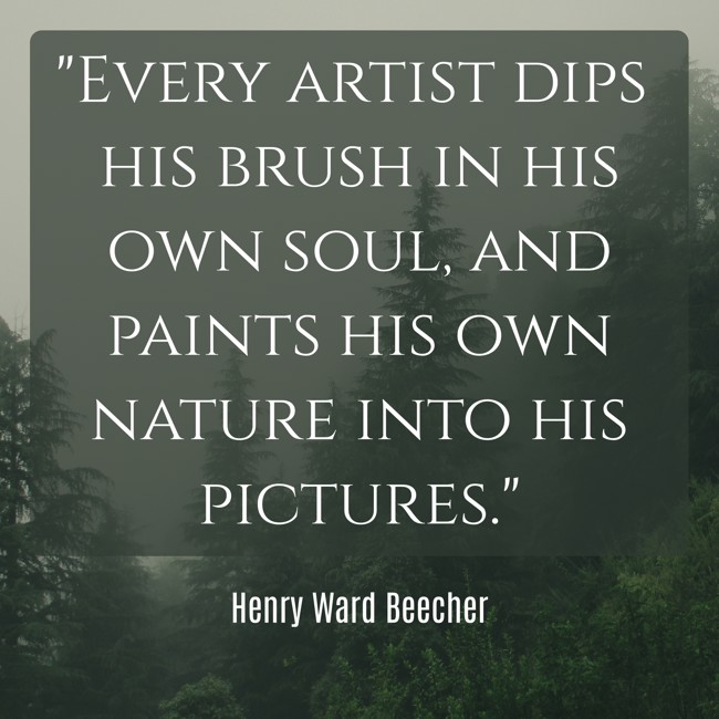 Every artist dips his brush in his own soul, and paints his own nature into his pictures. - Henry Ward Beecher