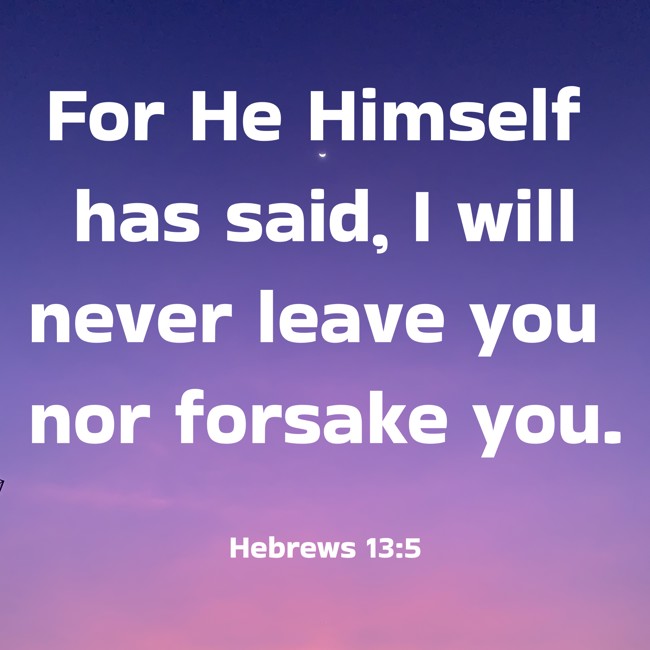 For He Himself has said, I will never leave you nor forsake you. - Hebrews 13:5