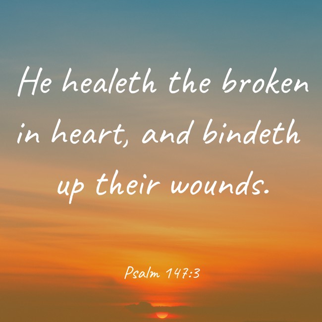 He healeth the broken in heart, and bindeth up their wounds. - Psalm 147:3