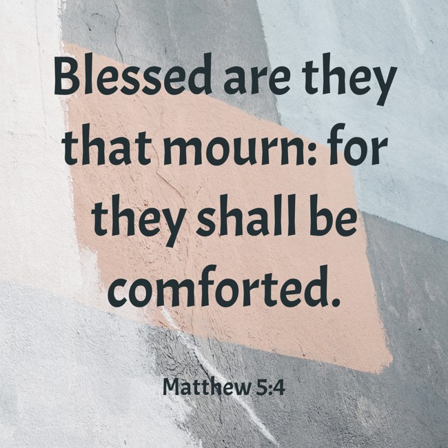Blessed are they that mourn: for they shall be comforted. - Matthew 5:4