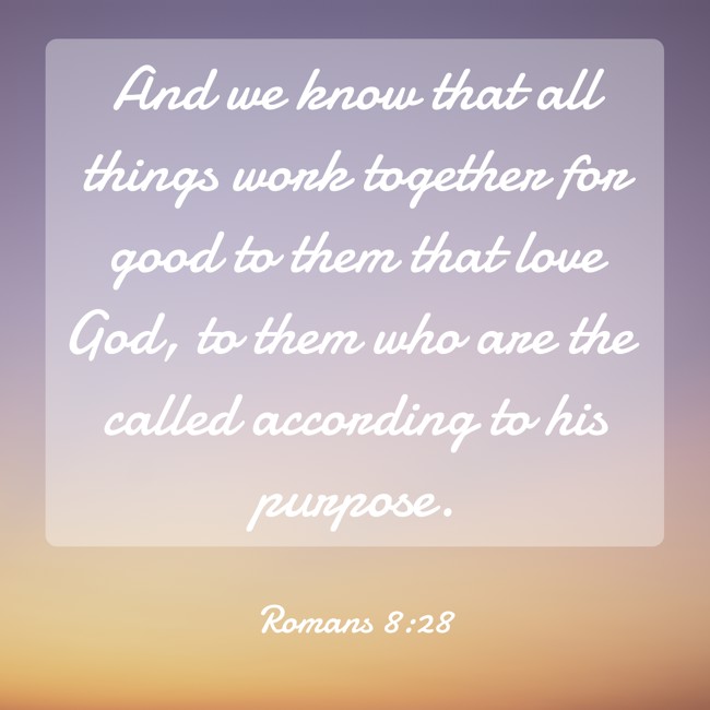 And we know that all things work together for good to them that love God, to them who are the called according to his purpose. - Romans 8:28