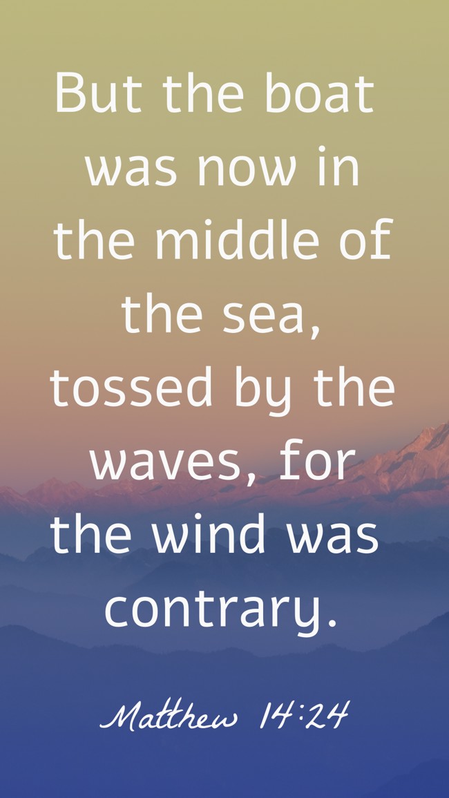 But the boat was now in the middle of the sea, tossed by the waves, for the wind was contrary. - Matthew 14:24