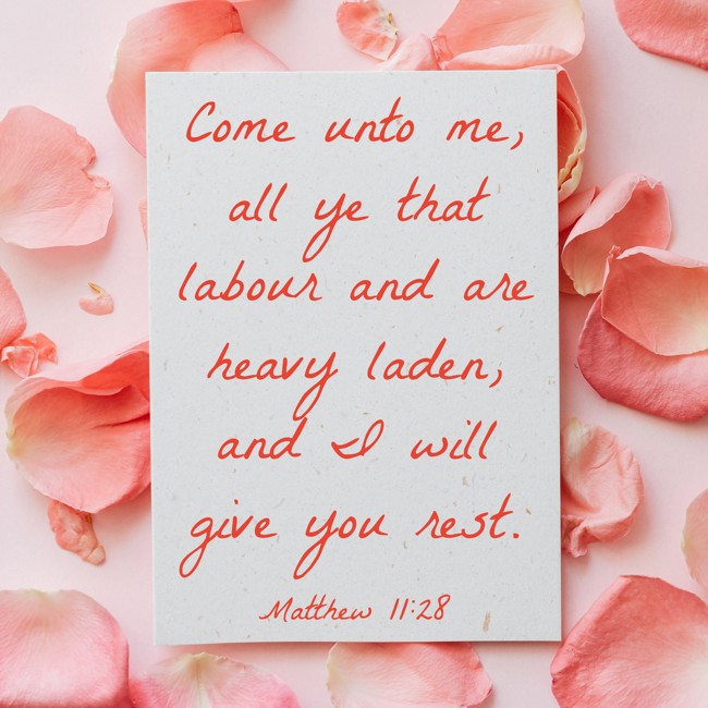 Come unto me, all ye that labour and are heavy laden, and I will give you rest. - Matthew 11:28