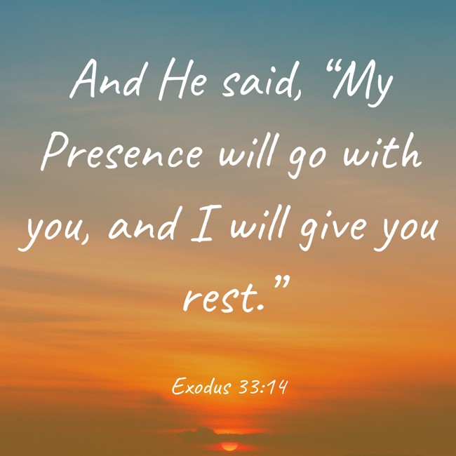And He said, “My Presence will go with you, and I will give you rest.” - Exodus 33:14