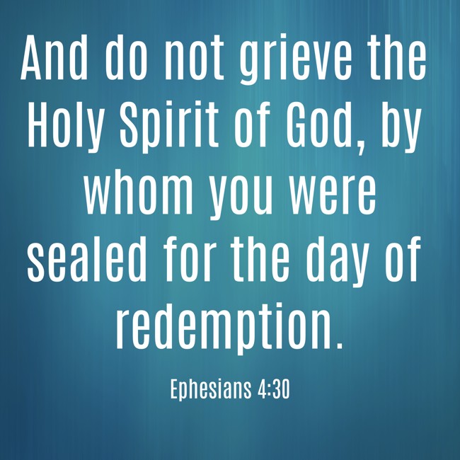 And do not grieve the Holy Spirit of God, by whom you were sealed for the day of redemption. - Ephesians 4:30