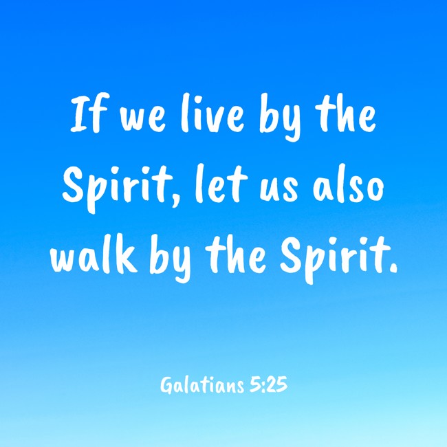 If we live by the Spirit, let us also walk by the Spirit. - Galatians 5:25