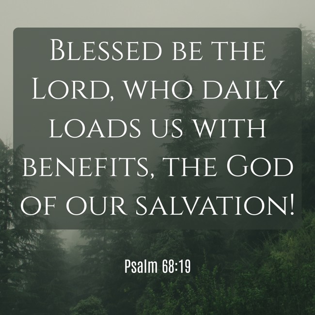 Blessed be the Lord, who daily loads us with benefits, the God of our salvation! - Psalm 68:19