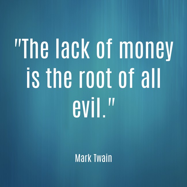 The lack of money is the root of all evil. - Mark Twain